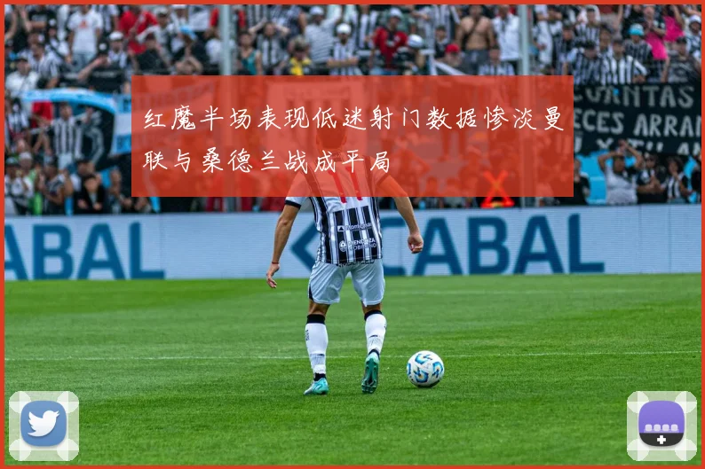 红魔半场表现低迷射门数据惨淡曼联与桑德兰战成平局