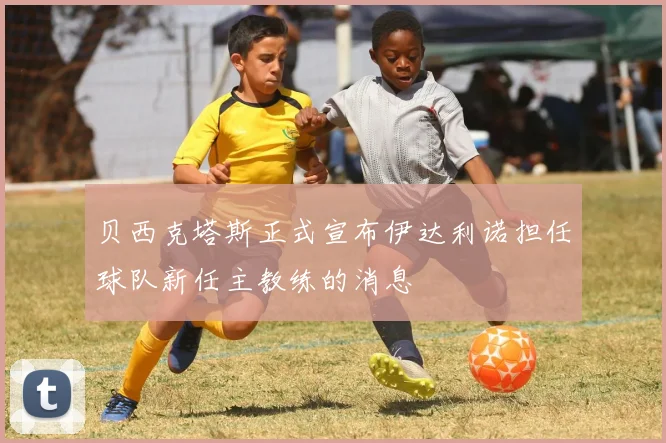 贝西克塔斯正式宣布伊达利诺担任球队新任主教练的消息
