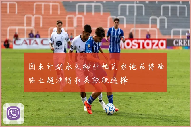 国米计划永久转让帕瓦尔他或将面临土超沙特和美职联选择