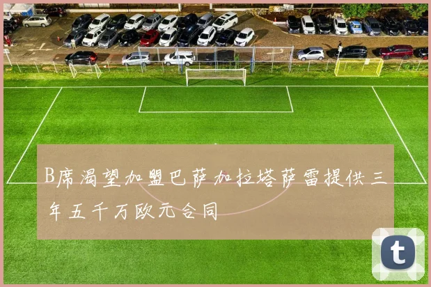 B席渴望加盟巴萨加拉塔萨雷提供三年五千万欧元合同