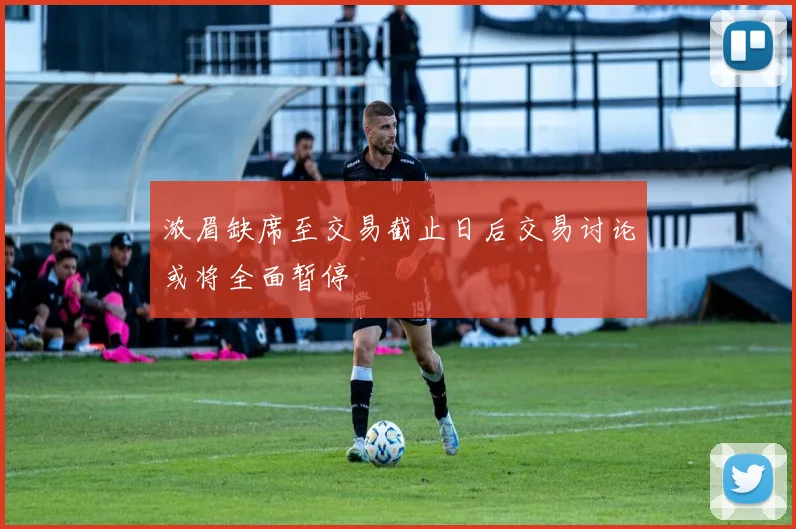 浓眉缺席至交易截止日后交易讨论或将全面暂停