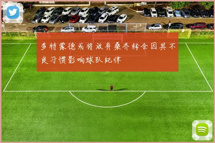 多特蒙德或将放弃桑乔转会因其不良习惯影响球队纪律