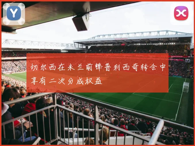 切尔西在米兰前锋普利西奇转会中享有二次分成权益