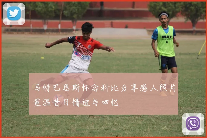 马特巴恩斯怀念科比分享感人照片重温昔日情谊与回忆