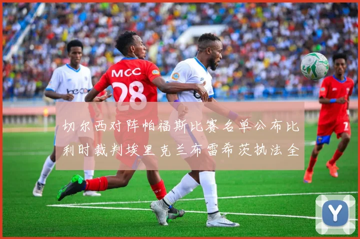 切尔西对阵帕福斯比赛名单公布比利时裁判埃里克兰布雷希茨执法全场